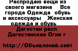 Распродаю вещи из своего магазина  - Все города Одежда, обувь и аксессуары » Женская одежда и обувь   . Дагестан респ.,Дагестанские Огни г.